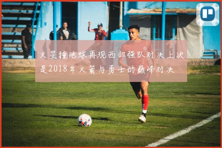 火星撞地球再现西部强队对决上次是2018年火箭与勇士的巅峰对决