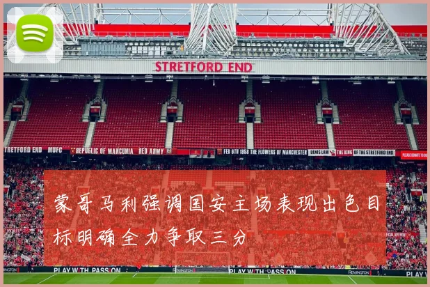 蒙哥马利强调国安主场表现出色目标明确全力争取三分