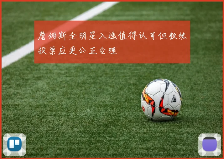 詹姆斯全明星入选值得认可但教练投票应更公正合理