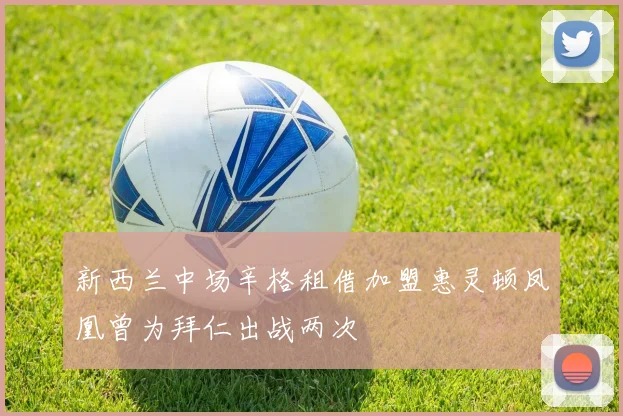 新西兰中场辛格租借加盟惠灵顿凤凰曾为拜仁出战两次
