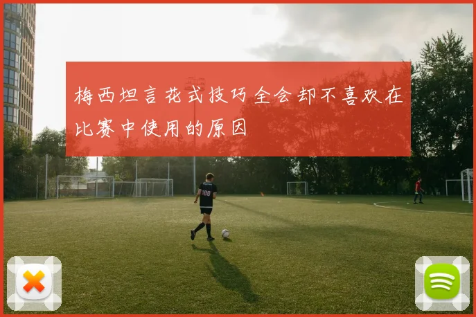 梅西坦言花式技巧全会却不喜欢在比赛中使用的原因