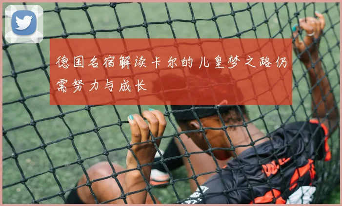 德国名宿解读卡尔的儿皇梦之路仍需努力与成长