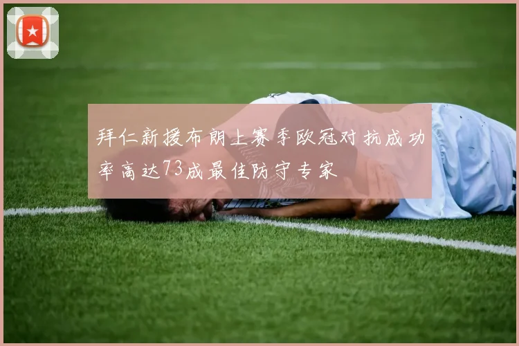 拜仁新援布朗上赛季欧冠对抗成功率高达73成最佳防守专家