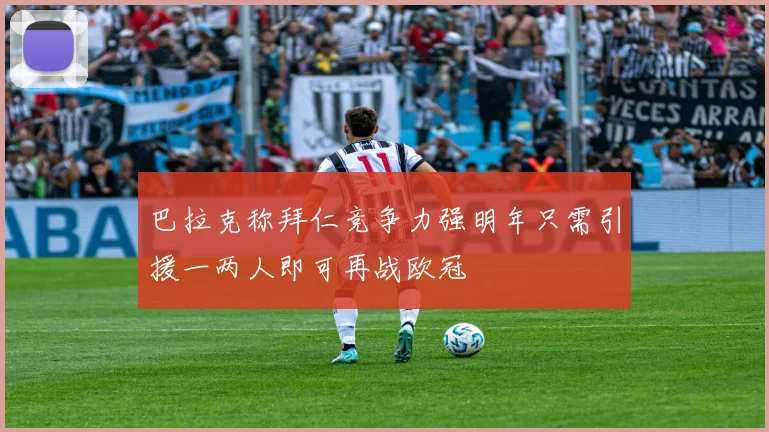 巴拉克称拜仁竞争力强明年只需引援一两人即可再战欧冠
