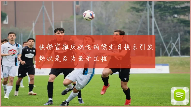 快船官推庆祝伦纳德生日快乐引发热议是否为面子工程